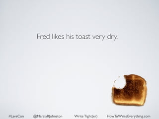 Fred likes his toast very dry. 
#LavaCon @MarciaRJohnston Write Tight(er) HowToWriteEverything.com 
 