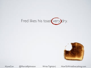 Fred likes his toast very dry. 
#LavaCon @MarciaRJohnston Write Tight(er) HowToWriteEverything.com 
 