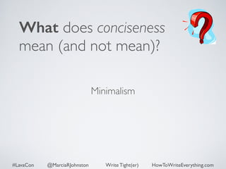 What does conciseness 
mean (and not mean)? 
Minimalism 
#LavaCon @MarciaRJohnston Write Tight(er) HowToWriteEverything.com 
 