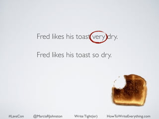 Fred likes his toast very dry. 
Fred likes his toast so dry. 
#LavaCon @MarciaRJohnston Write Tight(er) HowToWriteEverything.com 
 