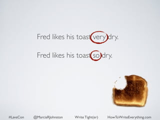Fred likes his toast very dry. 
Fred likes his toast so dry. 
#LavaCon @MarciaRJohnston Write Tight(er) HowToWriteEverything.com 
 
