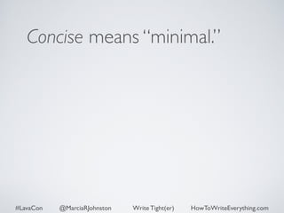 Concise means “minimal.” 
#LavaCon @MarciaRJohnston Write Tight(er) HowToWriteEverything.com 
 