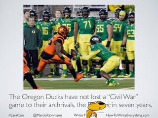 The Oregon Ducks have not lost a “Civil War” 
game to their archrivals, the Beavers, in seven years. 
#LavaCon @MarciaRJohnston Write Tight(er) HowToWriteEverything.com 
 