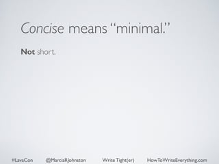 Concise means “minimal.” 
Not short. 
#LavaCon @MarciaRJohnston Write Tight(er) HowToWriteEverything.com 
 