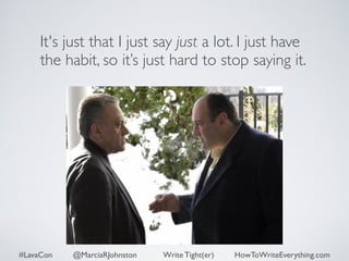 It's just that I just say just a lot. I just have 
the habit, so it’s just hard to stop saying it. 
#LavaCon @MarciaRJohnston Write Tight(er) HowToWriteEverything.com 
 