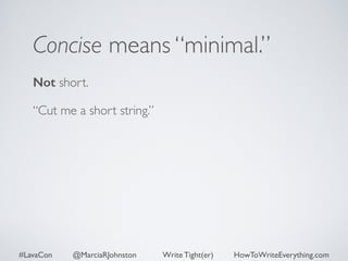 Concise means “minimal.” 
Not short. 
“Cut me a short string.” 
#LavaCon @MarciaRJohnston Write Tight(er) HowToWriteEverything.com 
 