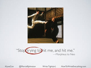 “Stop trying to hit me, and hit me.” 
—Morpheus to Neo 
#LavaCon @MarciaRJohnston Write Tight(er) HowToWriteEverything.com 
 