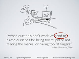 “When our tools don’t work, we tend to 
blame ourselves for being too stupid or not 
reading the manual or having too fat fingers.” 
—Lev Grossman, Time 
#LavaCon @MarciaRJohnston Write Tight(er) HowToWriteEverything.com 
 