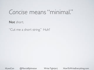 Concise means “minimal.” 
Not short. 
“Cut me a short string.” Huh? 
#LavaCon @MarciaRJohnston Write Tight(er) HowToWriteEverything.com 
 