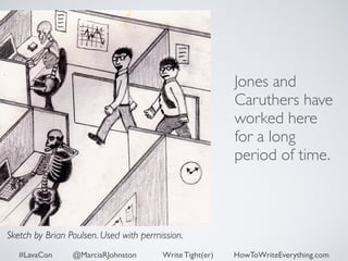 Jones and 
Caruthers have 
worked here 
for a long 
period of time. 
Sketch by Brian Poulsen. Used with permission. 
#LavaCon @MarciaRJohnston Write Tight(er) HowToWriteEverything.com 
 