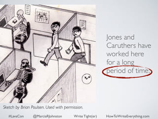 Jones and 
Caruthers have 
worked here 
for a long 
period of time. 
Sketch by Brian Poulsen. Used with permission. 
#LavaCon @MarciaRJohnston Write Tight(er) HowToWriteEverything.com 
 
