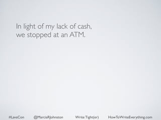 In light of my lack of cash, 
we stopped at an ATM. 
#LavaCon @MarciaRJohnston Write Tight(er) HowToWriteEverything.com 
 