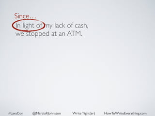 Since… 
In light of my lack of cash, 
we stopped at an ATM. 
#LavaCon @MarciaRJohnston Write Tight(er) HowToWriteEverything.com 
 