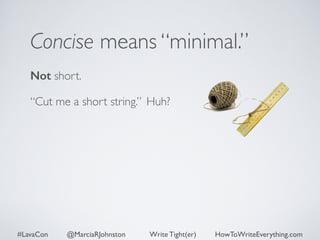 Concise means “minimal.” 
Not short. 
“Cut me a short string.” Huh? 
#LavaCon @MarciaRJohnston Write Tight(er) HowToWriteEverything.com 
 