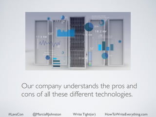 Our company understands the pros and 
cons of all these different technologies. 
#LavaCon @MarciaRJohnston Write Tight(er) HowToWriteEverything.com 
 
