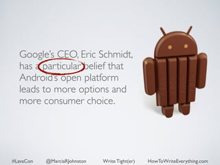 Google’s CEO, Eric Schmidt, 
has a particular belief that 
Android’s open platform 
leads to more options and 
more consumer choice. 
#LavaCon @MarciaRJohnston Write Tight(er) HowToWriteEverything.com 
 