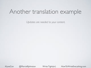 Another translation example 
Updates are needed to your content. 
#LavaCon @MarciaRJohnston Write Tight(er) HowToWriteEverything.com 
 