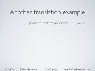 Another translation example 
Updates are needed to your content. 
6 words 
#LavaCon @MarciaRJohnston Write Tight(er) HowToWriteEverything.com 
 