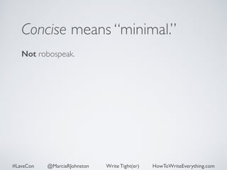 Concise means “minimal.” 
Not robospeak. 
#LavaCon @MarciaRJohnston Write Tight(er) HowToWriteEverything.com 
 
