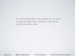 It’s worth noting that most readers do not want 
to wade through huge volumes of information 
to find what they need. 
#LavaCon @MarciaRJohnston Write Tight(er) HowToWriteEverything.com 
 
