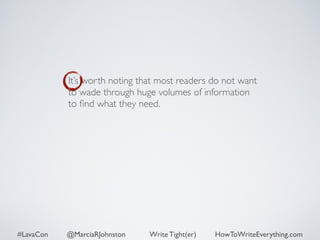 It’s worth noting that most readers do not want 
to wade through huge volumes of information 
to find what they need. 
#LavaCon @MarciaRJohnston Write Tight(er) HowToWriteEverything.com 
 