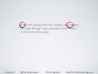It’s worth noting that most readers do not want 
to wade through huge volumes of information 
to find what they need. 
#LavaCon @MarciaRJohnston Write Tight(er) HowToWriteEverything.com 
 