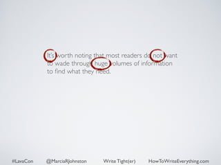 It’s worth noting that most readers do not want 
to wade through huge volumes of information 
to find what they need. 
#LavaCon @MarciaRJohnston Write Tight(er) HowToWriteEverything.com 
 