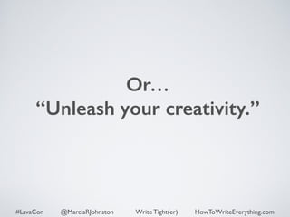 Or… 
“Unleash your creativity.” 
#LavaCon @MarciaRJohnston Write Tight(er) HowToWriteEverything.com 
 