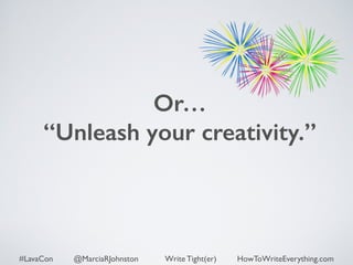Or… 
“Unleash your creativity.” 
#LavaCon @MarciaRJohnston Write Tight(er) HowToWriteEverything.com 
 