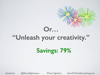 Or… 
“Unleash your creativity.” 
Savings: 79% 
#LavaCon @MarciaRJohnston Write Tight(er) HowToWriteEverything.com 
 
