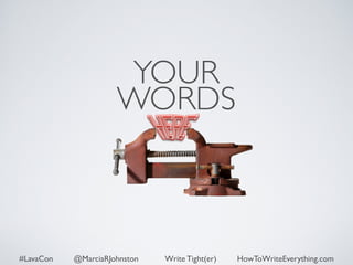 YOUR 
WORDS 
#LavaCon @MarciaRJohnston Write Tight(er) HowToWriteEverything.com 
 