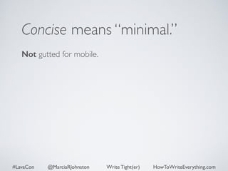 Concise means “minimal.” 
Not gutted for mobile. 
#LavaCon @MarciaRJohnston Write Tight(er) HowToWriteEverything.com 
 