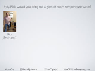 Hey, Rick, would you bring me a glass of room-temperature water? 
Rick 
(Smart guy!) 
#LavaCon @MarciaRJohnston Write Tight(er) HowToWriteEverything.com 
 