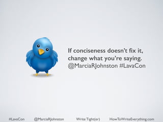 If conciseness doesn’t fix it, 
change what you’re saying. 
@MarciaRJohnston #LavaCon 
#LavaCon @MarciaRJohnston Write Tight(er) HowToWriteEverything.com 
 