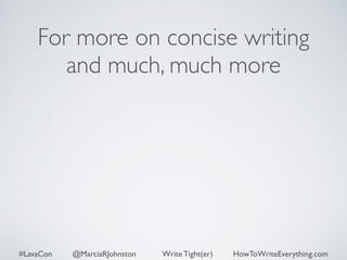 For more on concise writing 
and much, much more 
#LavaCon @MarciaRJohnston Write Tight(er) HowToWriteEverything.com 
 