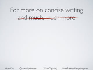 For more on concise writing 
and much, much more 
#LavaCon @MarciaRJohnston Write Tight(er) HowToWriteEverything.com 
 