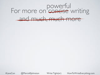 powerful 
For more on concise writing 
and much, much more 
#LavaCon @MarciaRJohnston Write Tight(er) HowToWriteEverything.com 
 