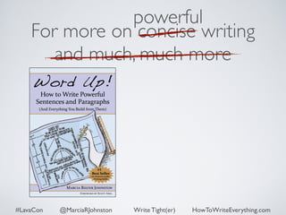 powerful 
For more on concise writing 
and much, much more 
#LavaCon @MarciaRJohnston Write Tight(er) HowToWriteEverything.com 
 
