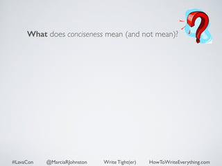 What does conciseness mean (and not mean)? 
#LavaCon @MarciaRJohnston Write Tight(er) HowToWriteEverything.com 
 
