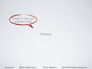 Minimal. 
Enough to meet your 
audiences’ needs 
#LavaCon @MarciaRJohnston Write Tight(er) HowToWriteEverything.com 
 