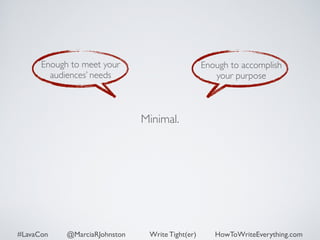 Minimal. 
Enough to meet your 
audiences’ needs 
Enough to accomplish 
your purpose 
#LavaCon @MarciaRJohnston Write Tight(er) HowToWriteEverything.com 
 