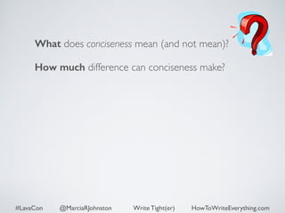 What does conciseness mean (and not mean)? 
How much difference can conciseness make? 
#LavaCon @MarciaRJohnston Write Tight(er) HowToWriteEverything.com 
 