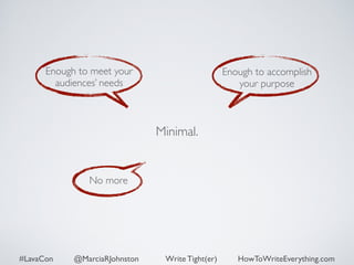 Minimal. 
Enough to meet your 
audiences’ needs 
Enough to accomplish 
your purpose 
No more 
#LavaCon @MarciaRJohnston Write Tight(er) HowToWriteEverything.com 
 