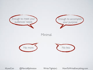 Minimal. 
Enough to meet your 
audiences’ needs 
Enough to accomplish 
your purpose 
No more No less 
#LavaCon @MarciaRJohnston Write Tight(er) HowToWriteEverything.com 
 