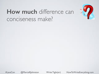 How much difference can 
conciseness make? 
#LavaCon @MarciaRJohnston Write Tight(er) HowToWriteEverything.com 
 