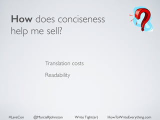 How does conciseness 
help me sell? 
Translation costs 
Readability 
#LavaCon @MarciaRJohnston Write Tight(er) HowToWriteEverything.com 
 