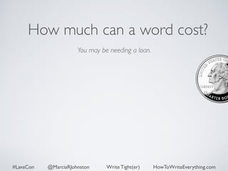 How much can a word cost? 
You may be needing a loan. 
#LavaCon @MarciaRJohnston Write Tight(er) HowToWriteEverything.com 
 