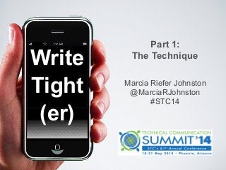 Write
Tight
(er)
Marcia Riefer Johnston 
@MarciaRJohnston 
#STC14
Part 1:
The Technique
 