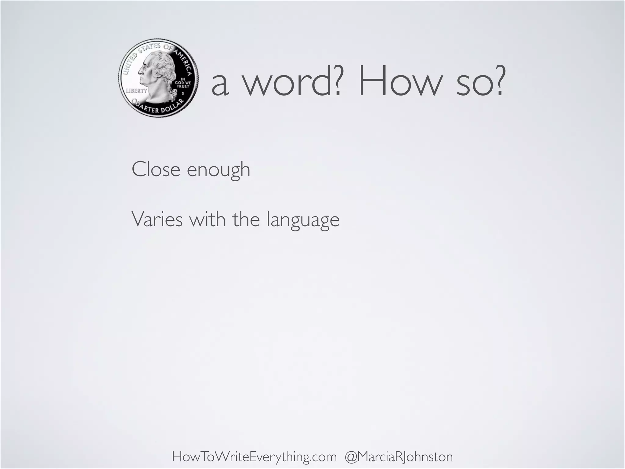 a word? How so?
Close enough 
Varies with the language 

HowToWriteEverything.com @MarciaRJohnston

 