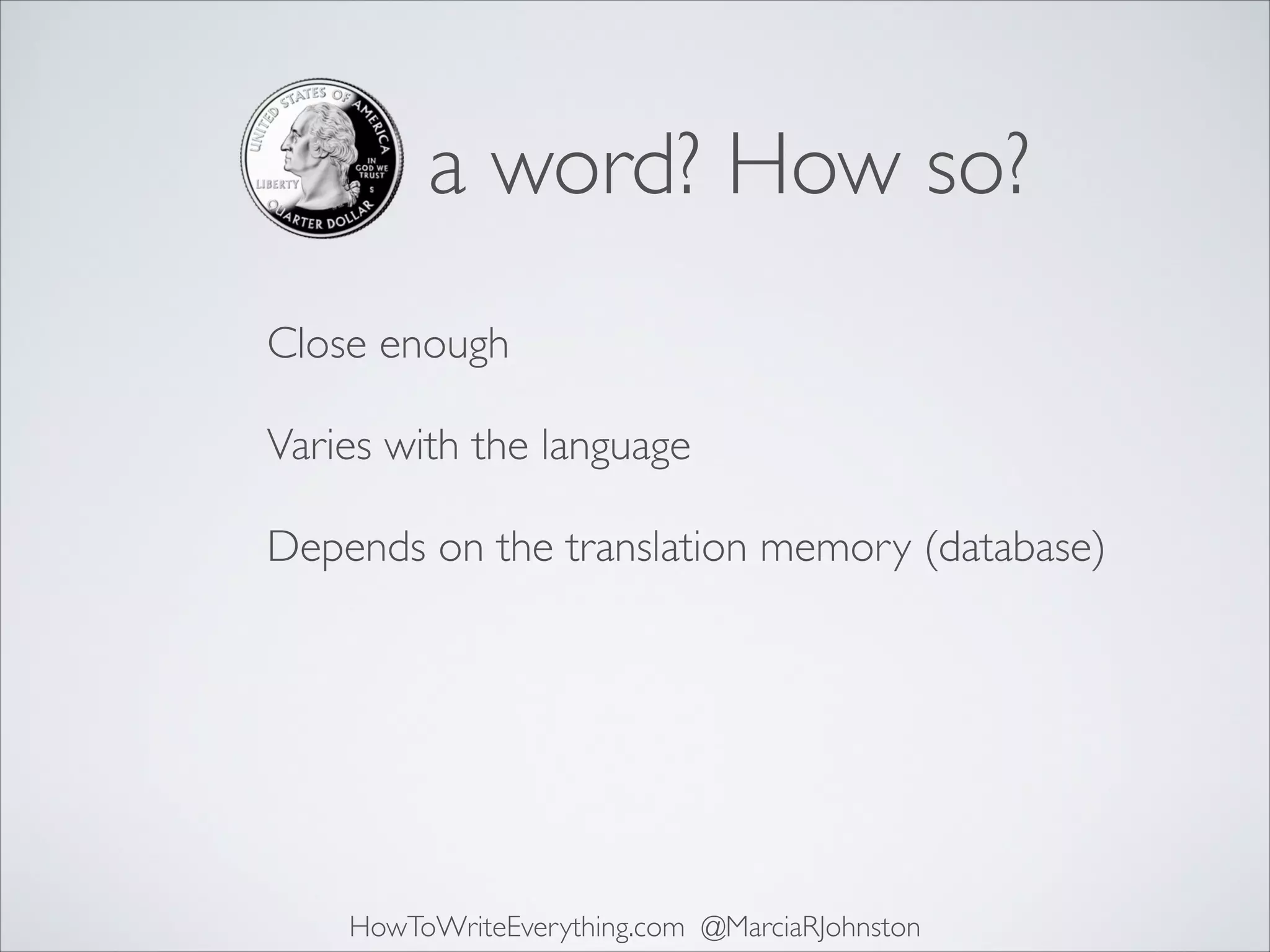 a word? How so?
Close enough 
Varies with the language 
Depends on the translation memory (database)

HowToWriteEverything.com @MarciaRJohnston

 